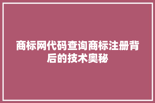 商标网代码查询商标注册背后的技术奥秘