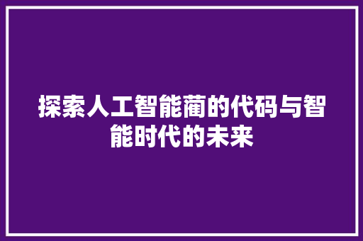 探索人工智能蔺的代码与智能时代的未来