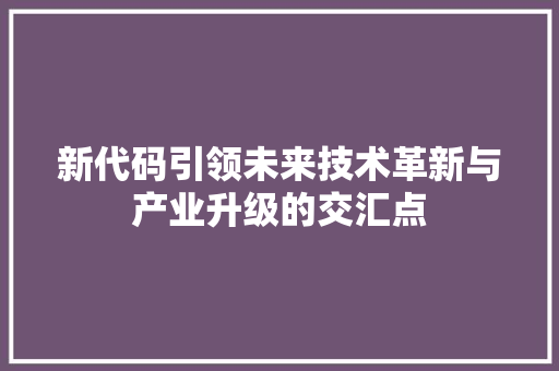新代码引领未来技术革新与产业升级的交汇点