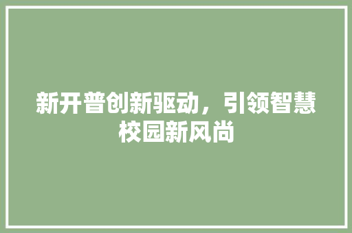 新开普创新驱动，引领智慧校园新风尚