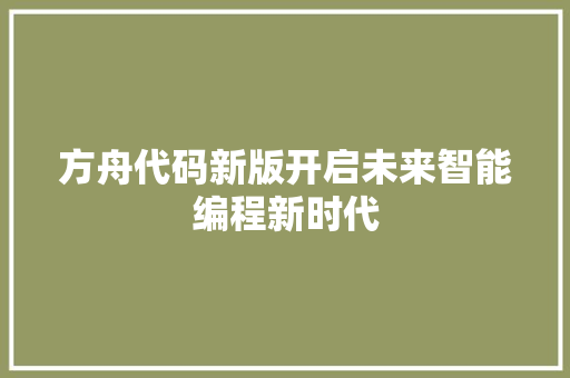 方舟代码新版开启未来智能编程新时代