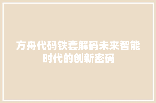 方舟代码铁套解码未来智能时代的创新密码
