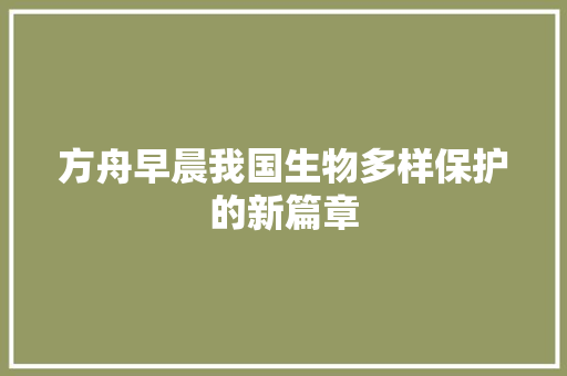 方舟早晨我国生物多样保护的新篇章