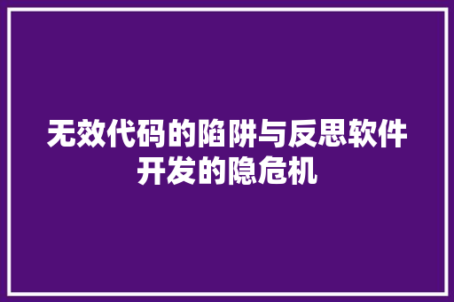 无效代码的陷阱与反思软件开发的隐危机