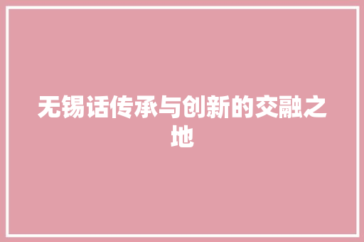 无锡话传承与创新的交融之地