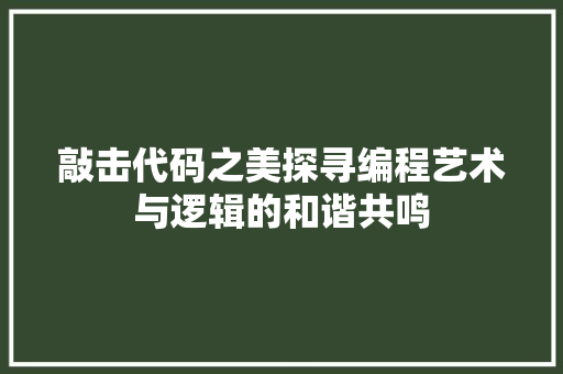 敲击代码之美探寻编程艺术与逻辑的和谐共鸣