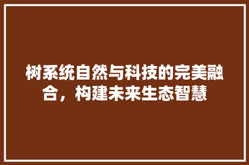树系统自然与科技的完美融合，构建未来生态智慧