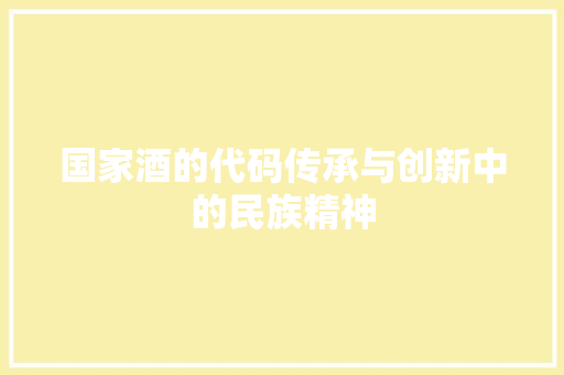 国家酒的代码传承与创新中的民族精神