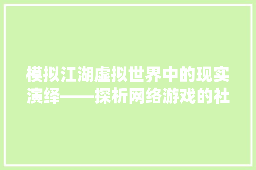 模拟江湖虚拟世界中的现实演绎——探析网络游戏的社会影响与文化价值