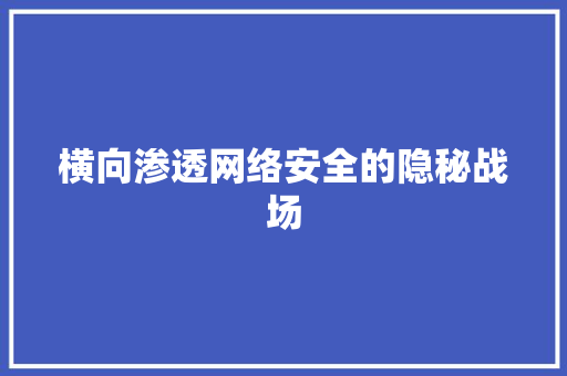 横向渗透网络安全的隐秘战场