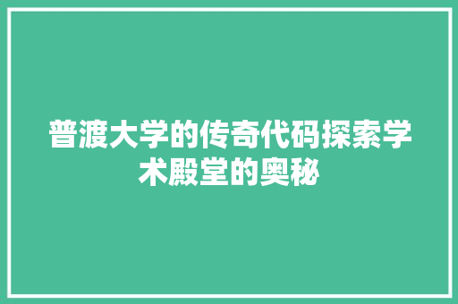 普渡大学的传奇代码探索学术殿堂的奥秘