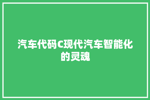 汽车代码C现代汽车智能化的灵魂