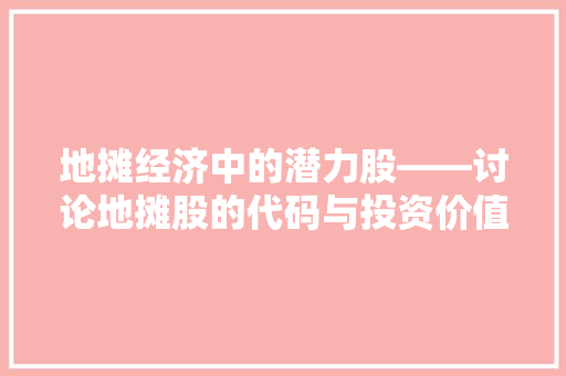 地摊经济中的潜力股——讨论地摊股的代码与投资价值