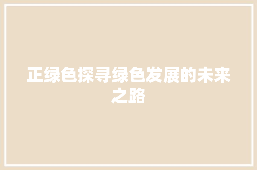 正绿色探寻绿色发展的未来之路