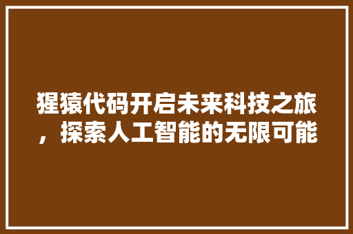 猩猿代码开启未来科技之旅，探索人工智能的无限可能
