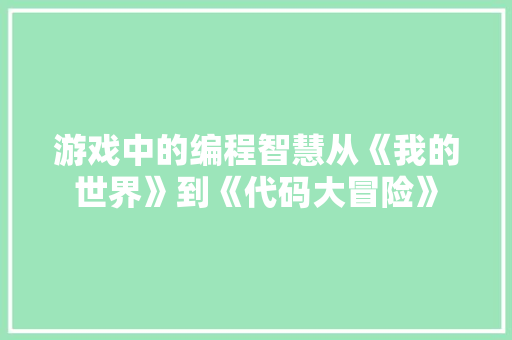 游戏中的编程智慧从《我的世界》到《代码大冒险》