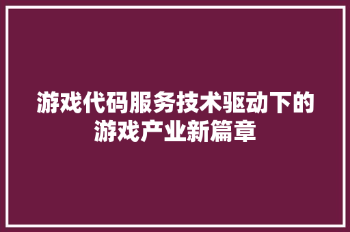 游戏代码服务技术驱动下的游戏产业新篇章