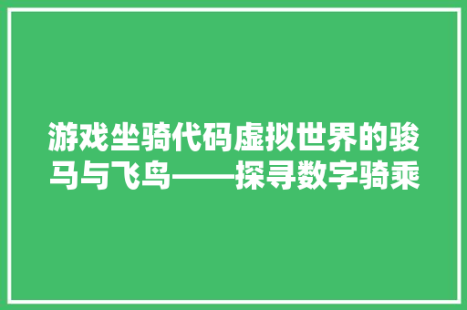 游戏坐骑代码虚拟世界的骏马与飞鸟——探寻数字骑乘的艺术与科技