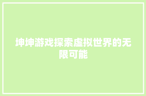 坤坤游戏探索虚拟世界的无限可能