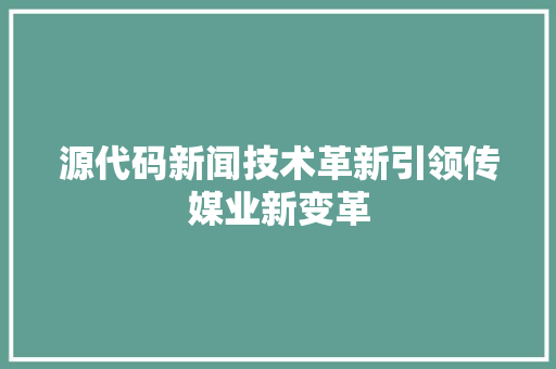 源代码新闻技术革新引领传媒业新变革