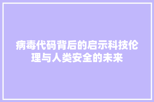 病毒代码背后的启示科技伦理与人类安全的未来
