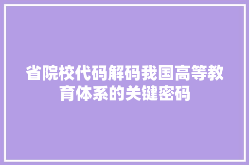 省院校代码解码我国高等教育体系的关键密码