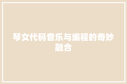 琴女代码音乐与编程的奇妙融合