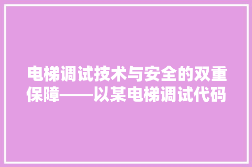 电梯调试技术与安全的双重保障——以某电梯调试代码为例