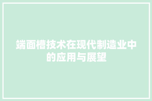 端面槽技术在现代制造业中的应用与展望