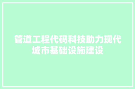管道工程代码科技助力现代城市基础设施建设
