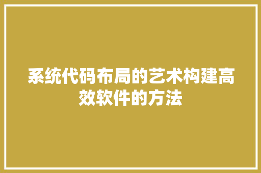 系统代码布局的艺术构建高效软件的方法