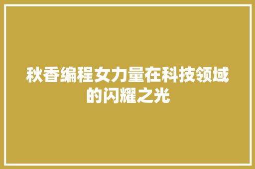 秋香编程女力量在科技领域的闪耀之光