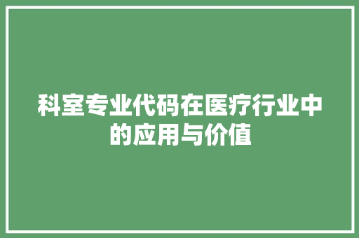 科室专业代码在医疗行业中的应用与价值
