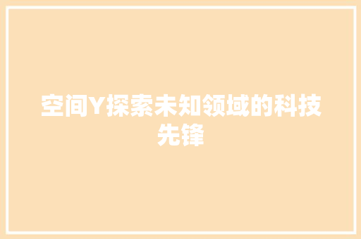 空间Y探索未知领域的科技先锋