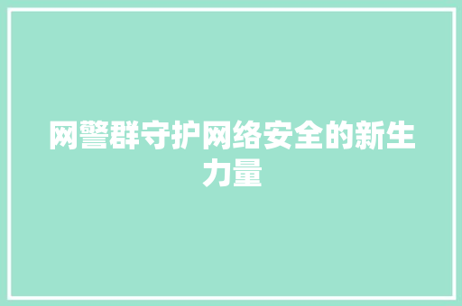 网警群守护网络安全的新生力量  第1张