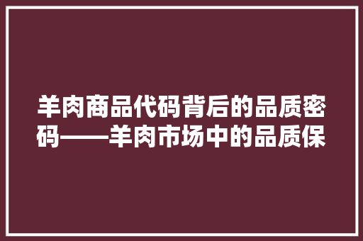 羊肉商品代码背后的品质密码——羊肉市场中的品质保障