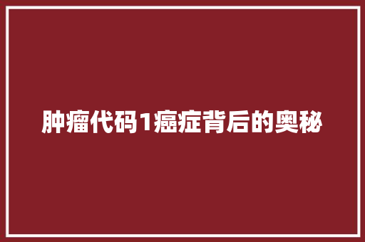 肿瘤代码1癌症背后的奥秘
