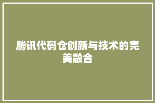 腾讯代码仓创新与技术的完美融合