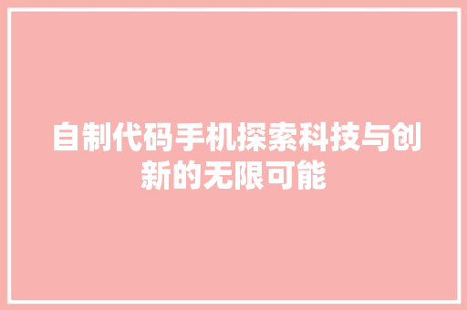 自制代码手机探索科技与创新的无限可能