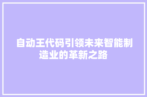 自动王代码引领未来智能制造业的革新之路