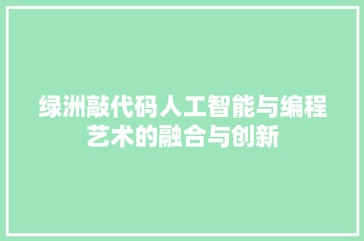 绿洲敲代码人工智能与编程艺术的融合与创新