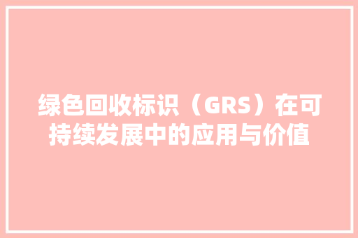 绿色回收标识（GRS）在可持续发展中的应用与价值