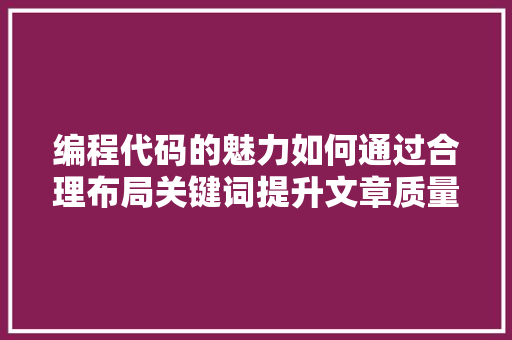 编程代码的魅力如何通过合理布局关键词提升文章质量