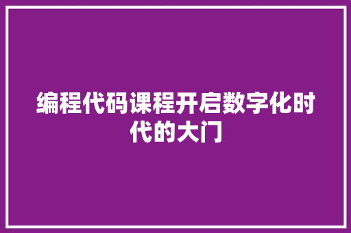 编程代码课程开启数字化时代的大门