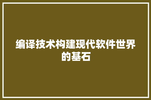 编译技术构建现代软件世界的基石