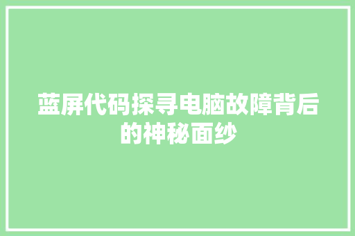 蓝屏代码探寻电脑故障背后的神秘面纱