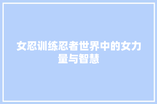 女忍训练忍者世界中的女力量与智慧