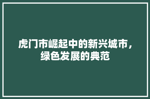 虎门市崛起中的新兴城市，绿色发展的典范