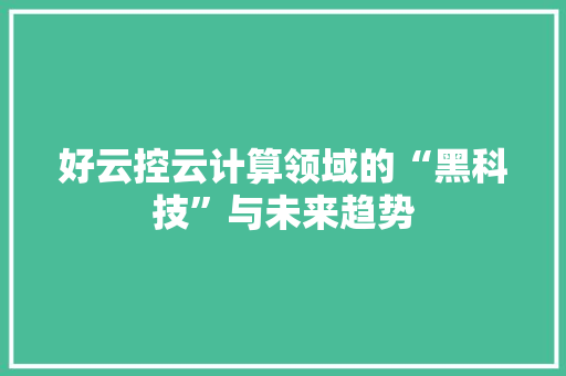 好云控云计算领域的“黑科技”与未来趋势