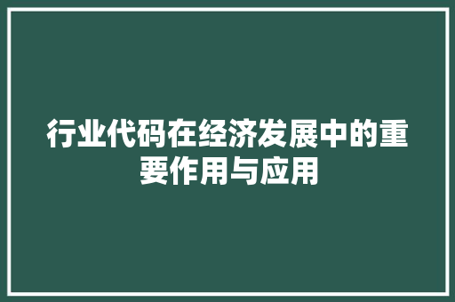 行业代码在经济发展中的重要作用与应用
